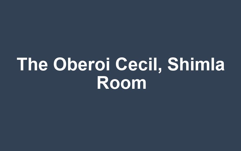 The Oberoi Cecil, Shimla