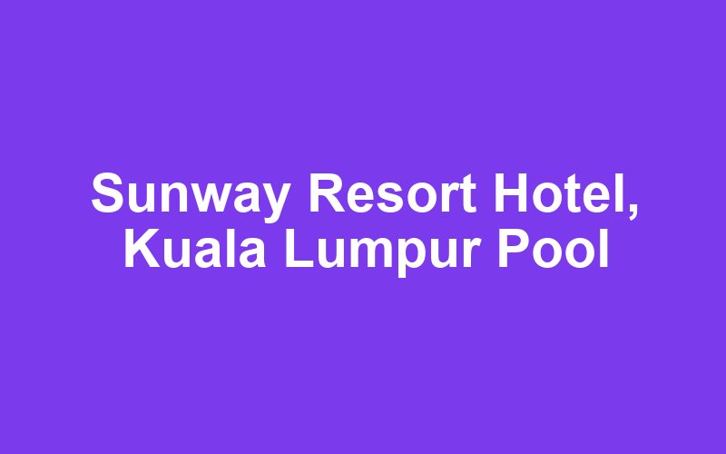 Sunway Resort Hotel, Kuala Lumpur